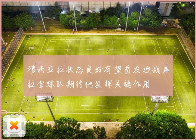 穆西亚拉状态良好有望首发迎战库拉索球队期待他发挥关键作用
