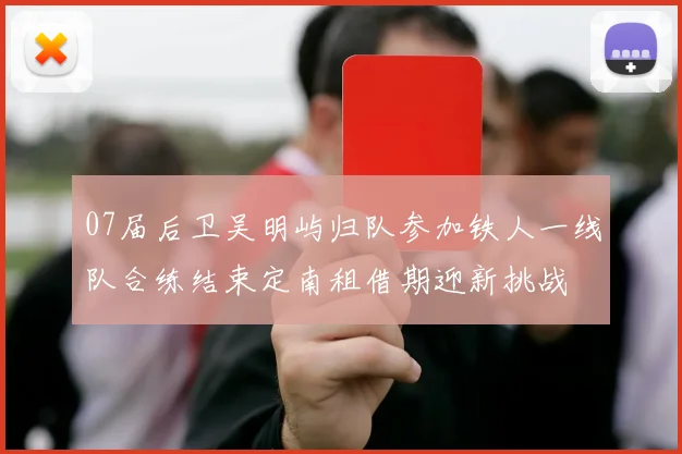 07届后卫吴明屿归队参加铁人一线队合练结束定南租借期迎新挑战