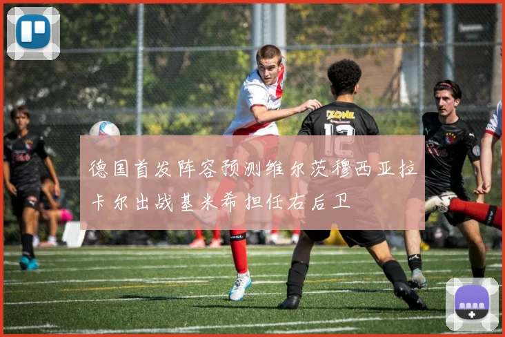 德国首发阵容预测维尔茨穆西亚拉卡尔出战基米希担任右后卫