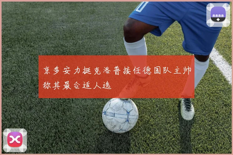 京多安力挺克洛普接任德国队主帅称其最合适人选