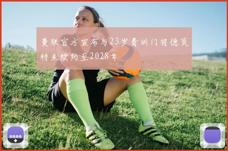 曼联官方宣布与23岁青训门将德莫特米续约至2028年