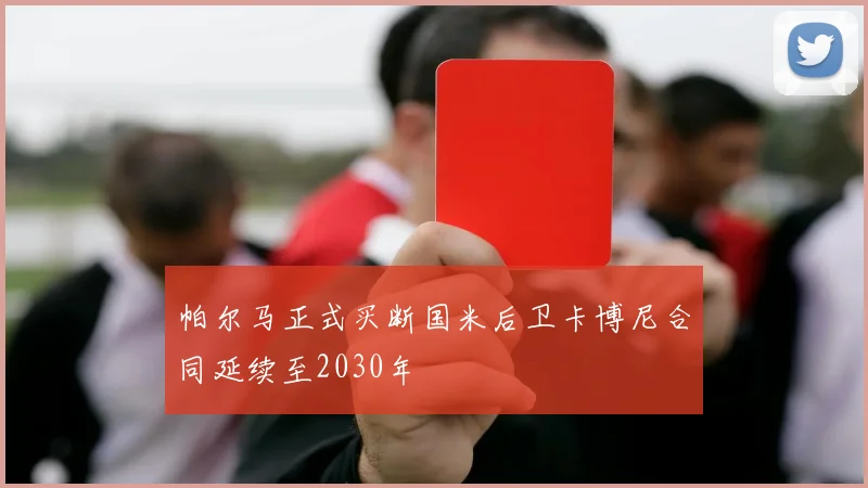 帕尔马正式买断国米后卫卡博尼合同延续至2030年