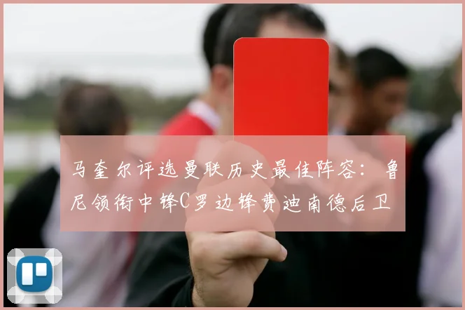 马奎尔评选曼联历史最佳阵容：鲁尼领衔中锋C罗边锋费迪南德后卫