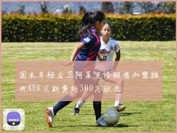 国米年轻后卫阿莱克修租借加盟雅典AEK买断费约300万欧元